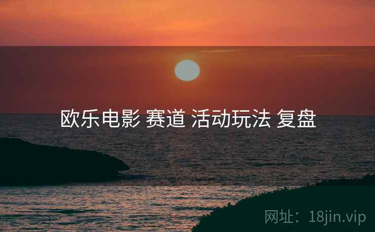 欧乐电影 赛道 活动玩法 复盘