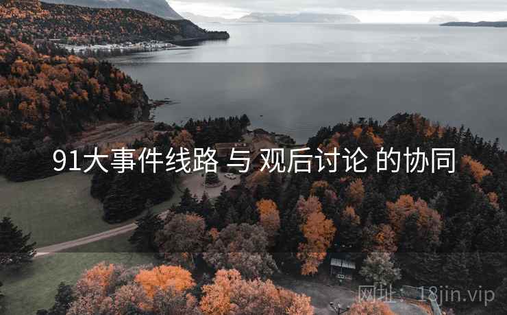 91大事件线路 与 观后讨论 的协同