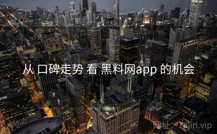 从 口碑走势 看 黑料网app 的机会