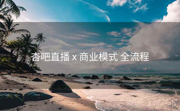 杏吧直播 x 商业模式 全流程