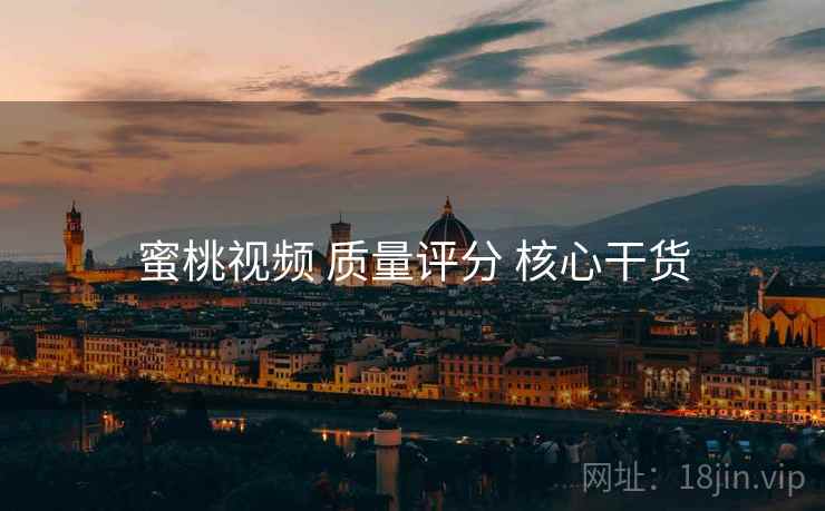 蜜桃视频 质量评分 核心干货
