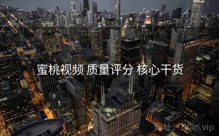 蜜桃视频 质量评分 核心干货