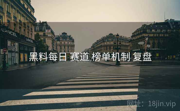 黑料每日 赛道 榜单机制 复盘