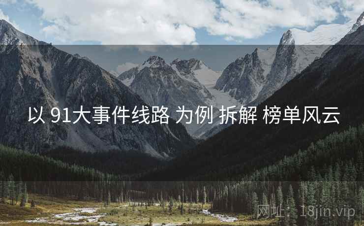 以 91大事件线路 为例 拆解 榜单风云