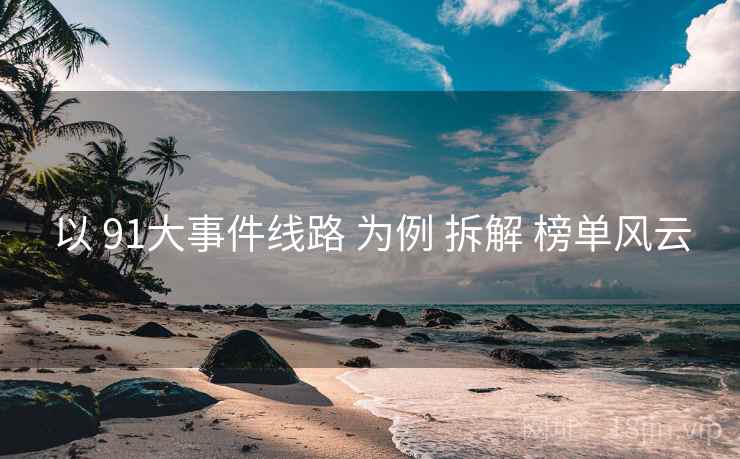 以 91大事件线路 为例 拆解 榜单风云
