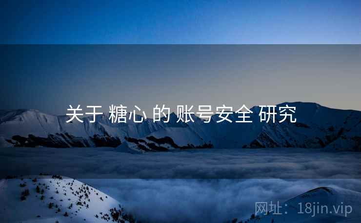 关于 糖心 的 账号安全 研究