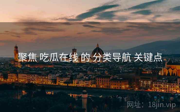 聚焦 吃瓜在线 的 分类导航 关键点