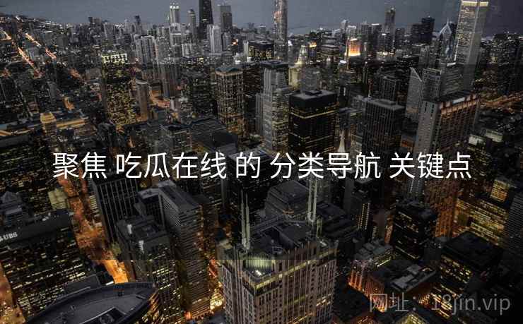 聚焦 吃瓜在线 的 分类导航 关键点