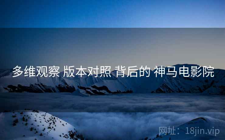 多维观察 版本对照 背后的 神马电影院