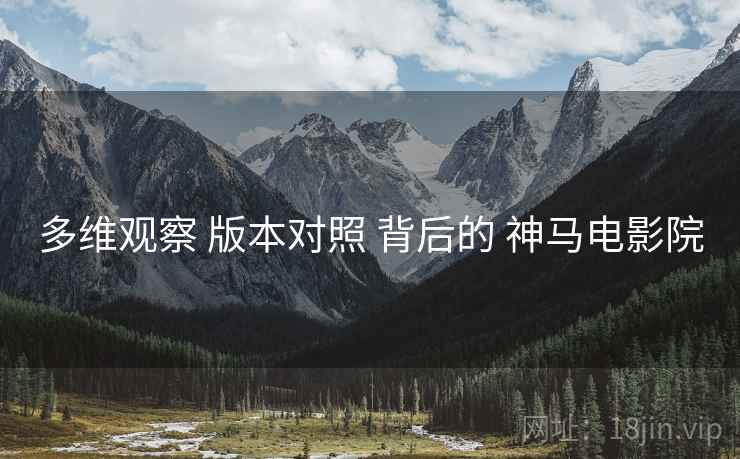 多维观察 版本对照 背后的 神马电影院