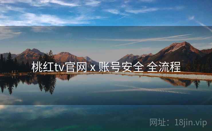 桃红tv官网 x 账号安全 全流程