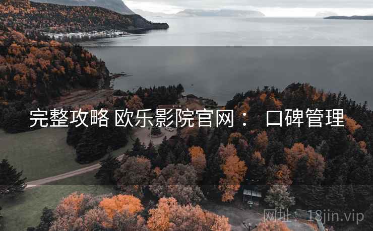 完整攻略 欧乐影院官网 ： 口碑管理