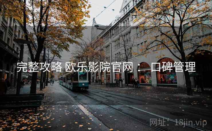 完整攻略 欧乐影院官网 ： 口碑管理