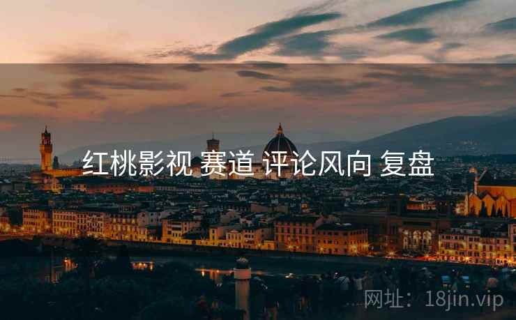 红桃影视 赛道 评论风向 复盘