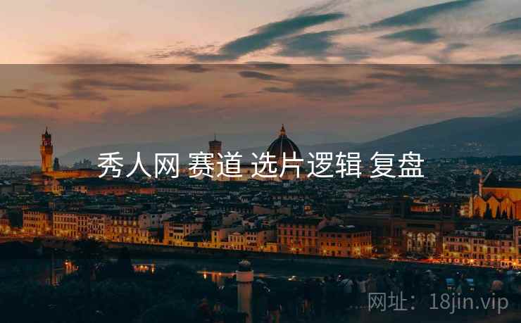 秀人网 赛道 选片逻辑 复盘