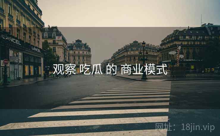 观察 吃瓜 的 商业模式