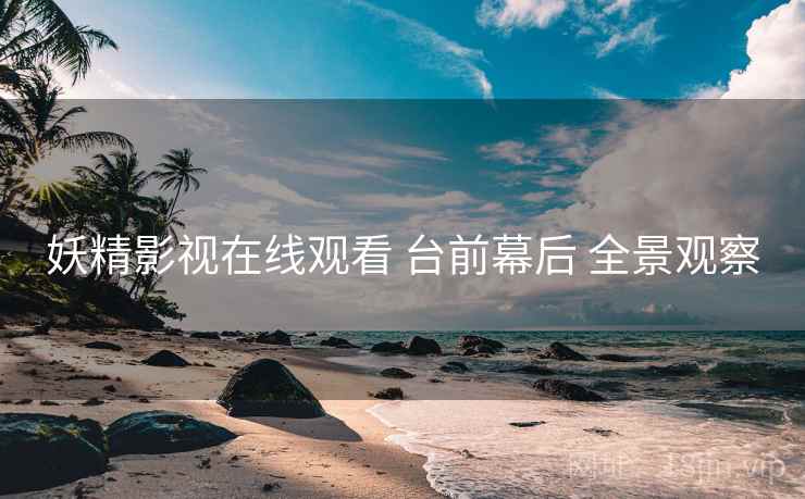 妖精影视在线观看 台前幕后 全景观察