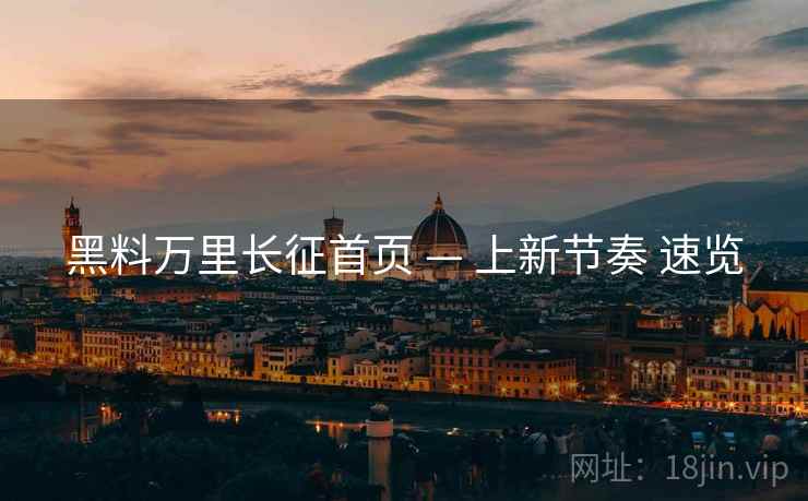 黑料万里长征首页 — 上新节奏 速览