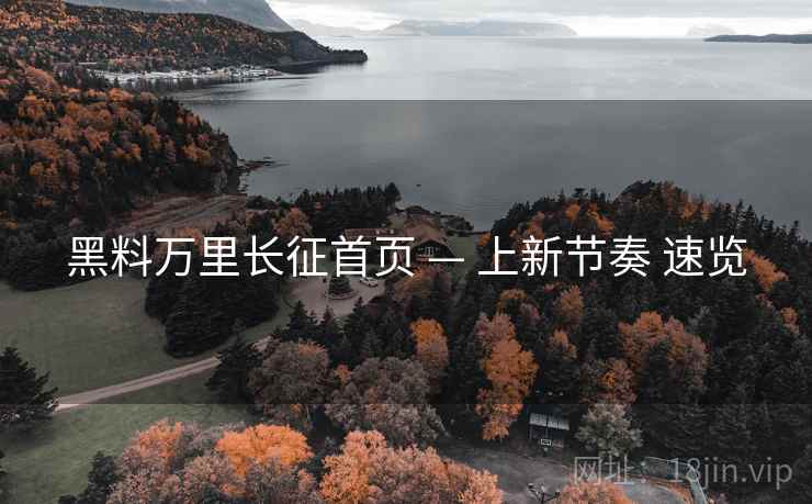 黑料万里长征首页 — 上新节奏 速览