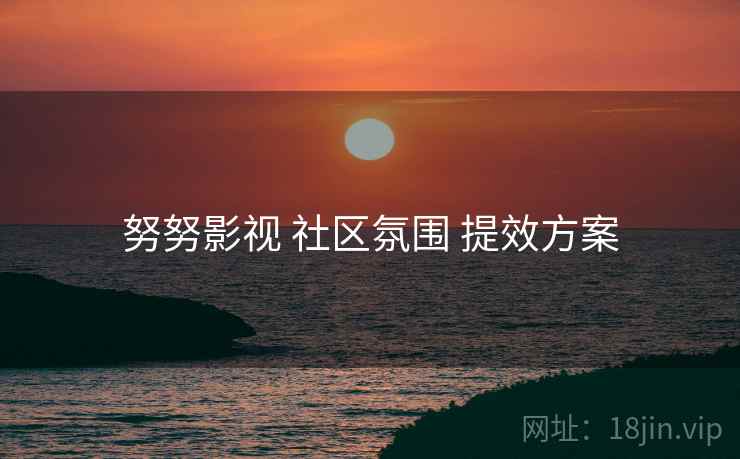 努努影视 社区氛围 提效方案