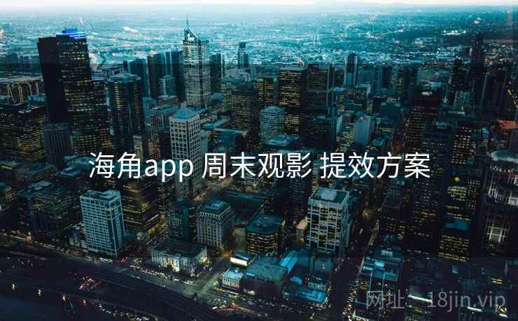 海角app 周末观影 提效方案
