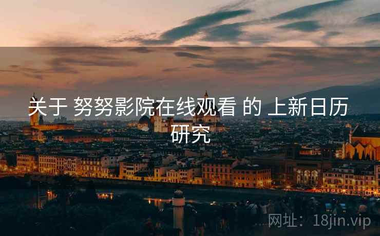 关于 努努影院在线观看 的 上新日历 研究