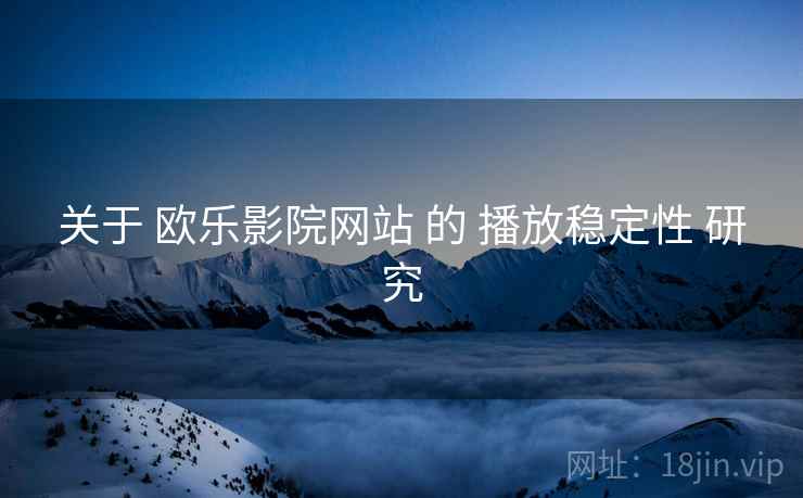 关于 欧乐影院网站 的 播放稳定性 研究