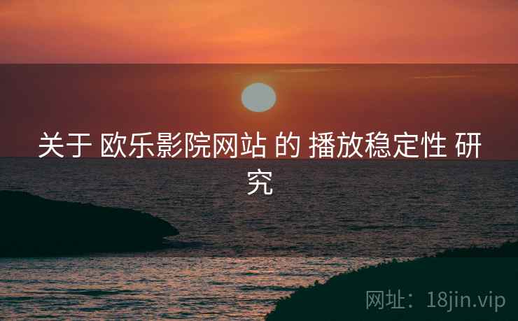 关于 欧乐影院网站 的 播放稳定性 研究
