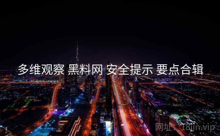多维观察 黑料网 安全提示 要点合辑