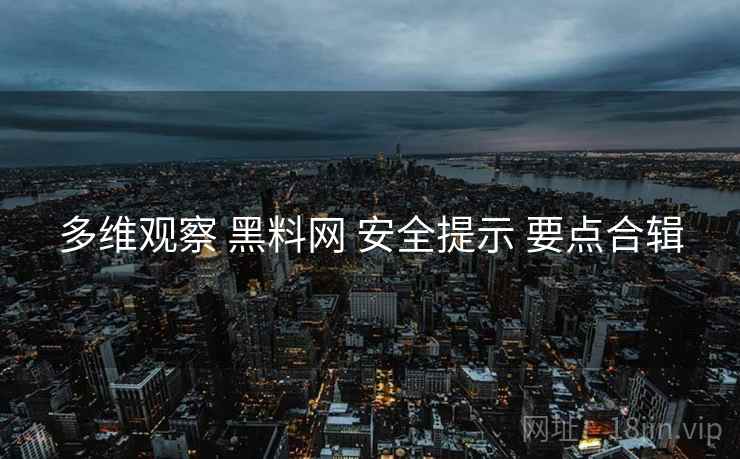多维观察 黑料网 安全提示 要点合辑