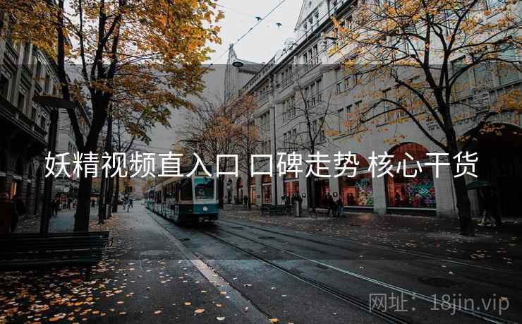 妖精视频直入口 口碑走势 核心干货