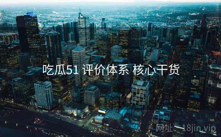 吃瓜51 评价体系 核心干货