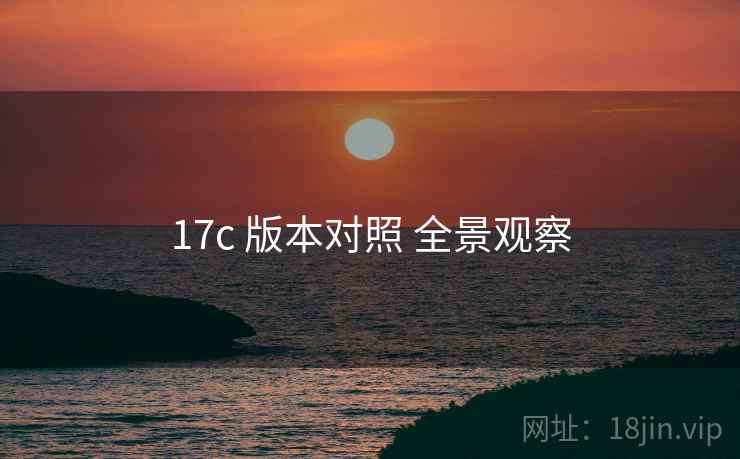 17c 版本对照 全景观察
