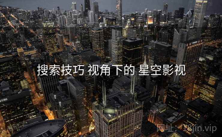 搜索技巧 视角下的 星空影视