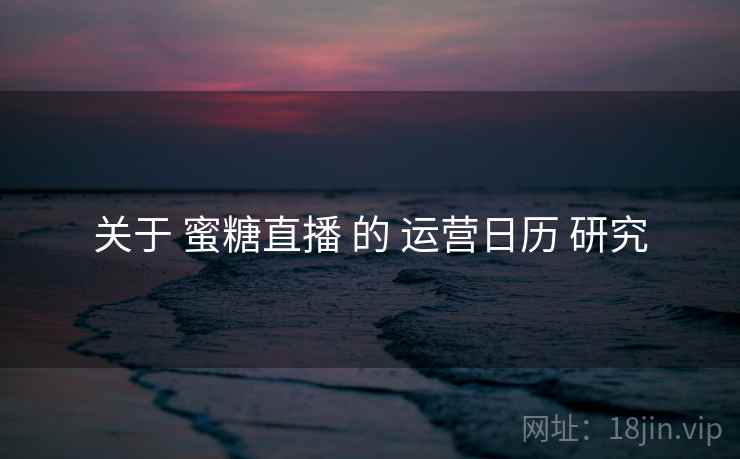 关于 蜜糖直播 的 运营日历 研究