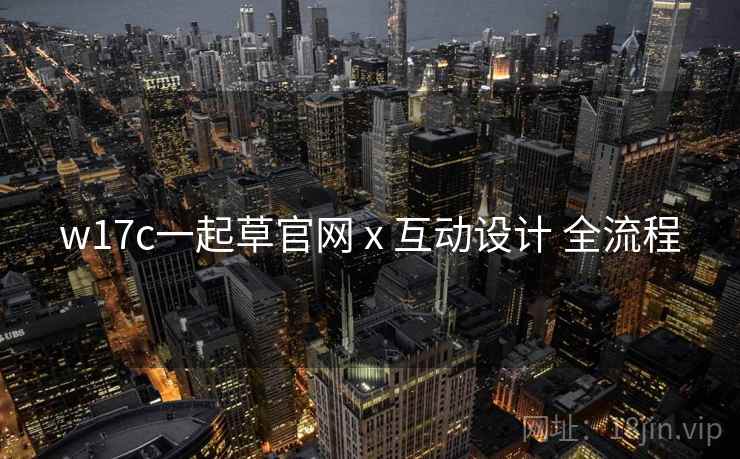 w17c一起草官网 x 互动设计 全流程