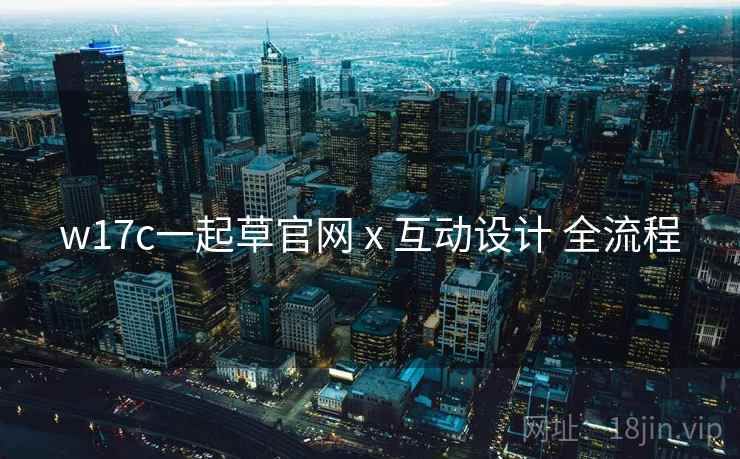 w17c一起草官网 x 互动设计 全流程