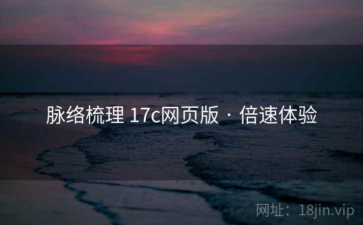 脉络梳理 17c网页版 · 倍速体验