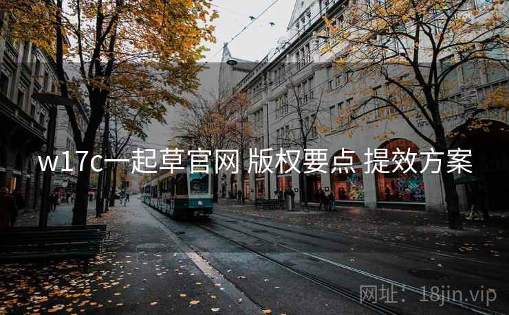 w17c一起草官网 版权要点 提效方案