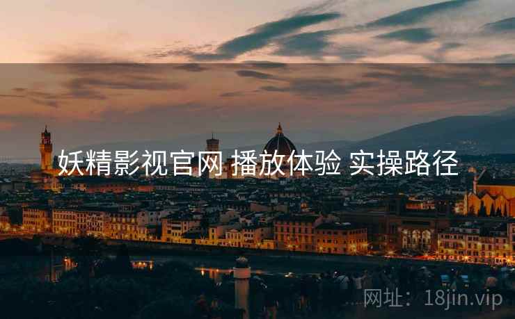 妖精影视官网 播放体验 实操路径
