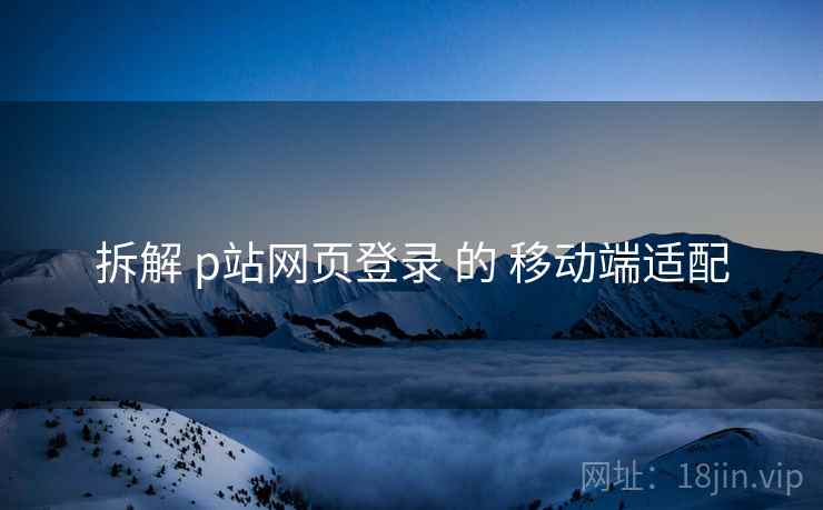 拆解 p站网页登录 的 移动端适配