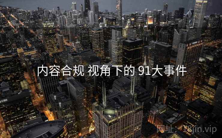 内容合规 视角下的 91大事件