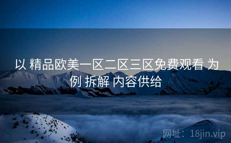 以 精品欧美一区二区三区免费观看 为例 拆解 内容供给