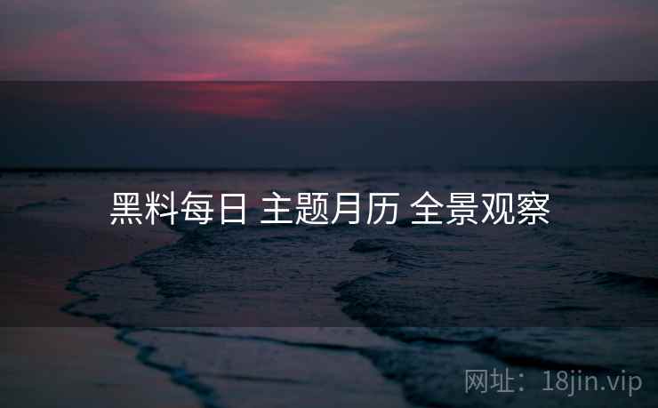 黑料每日 主题月历 全景观察