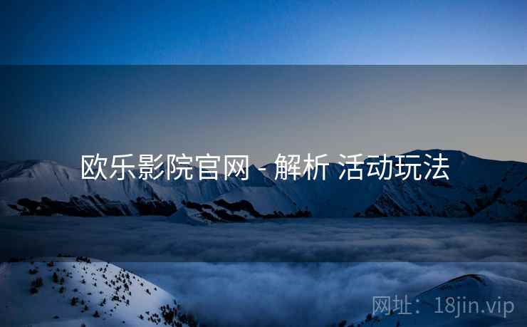 欧乐影院官网 - 解析 活动玩法