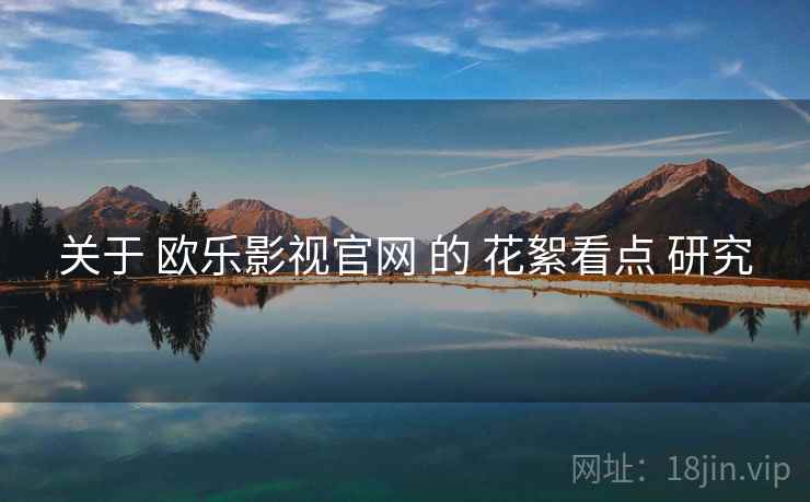 关于 欧乐影视官网 的 花絮看点 研究