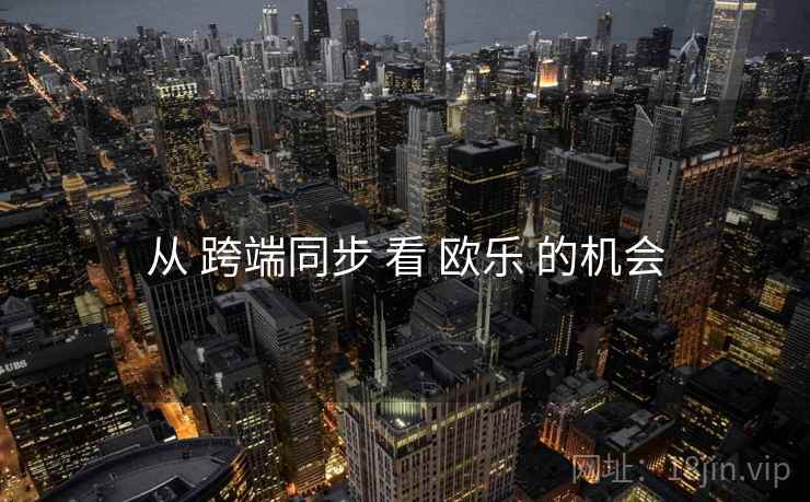 从 跨端同步 看 欧乐 的机会