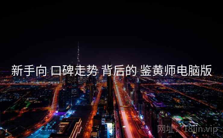 新手向 口碑走势 背后的 鉴黄师电脑版