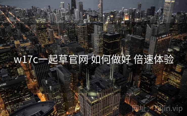 w17c一起草官网 如何做好 倍速体验