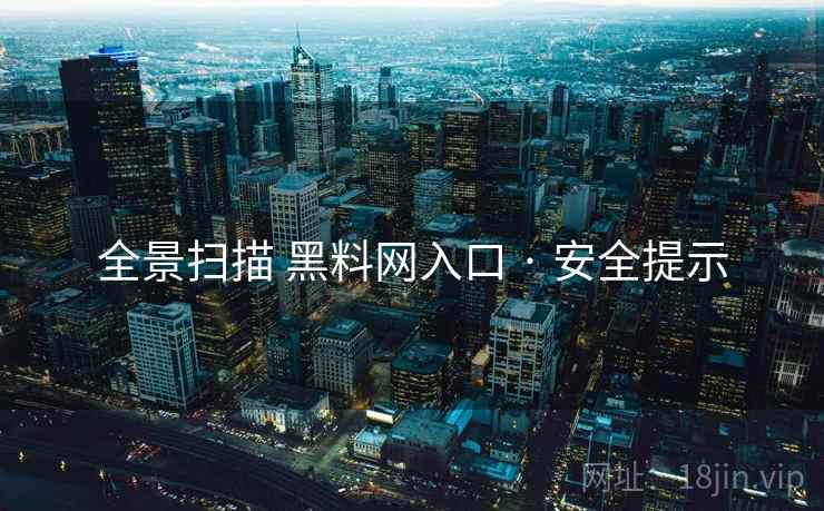 全景扫描 黑料网入口 · 安全提示